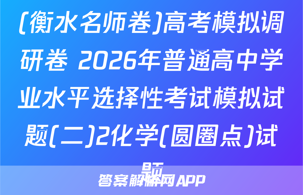 (衡水名师卷)高考模拟调研卷 2026年普通高中学业水平选择性考试模拟试题(二)2化学(圆圈点)试题