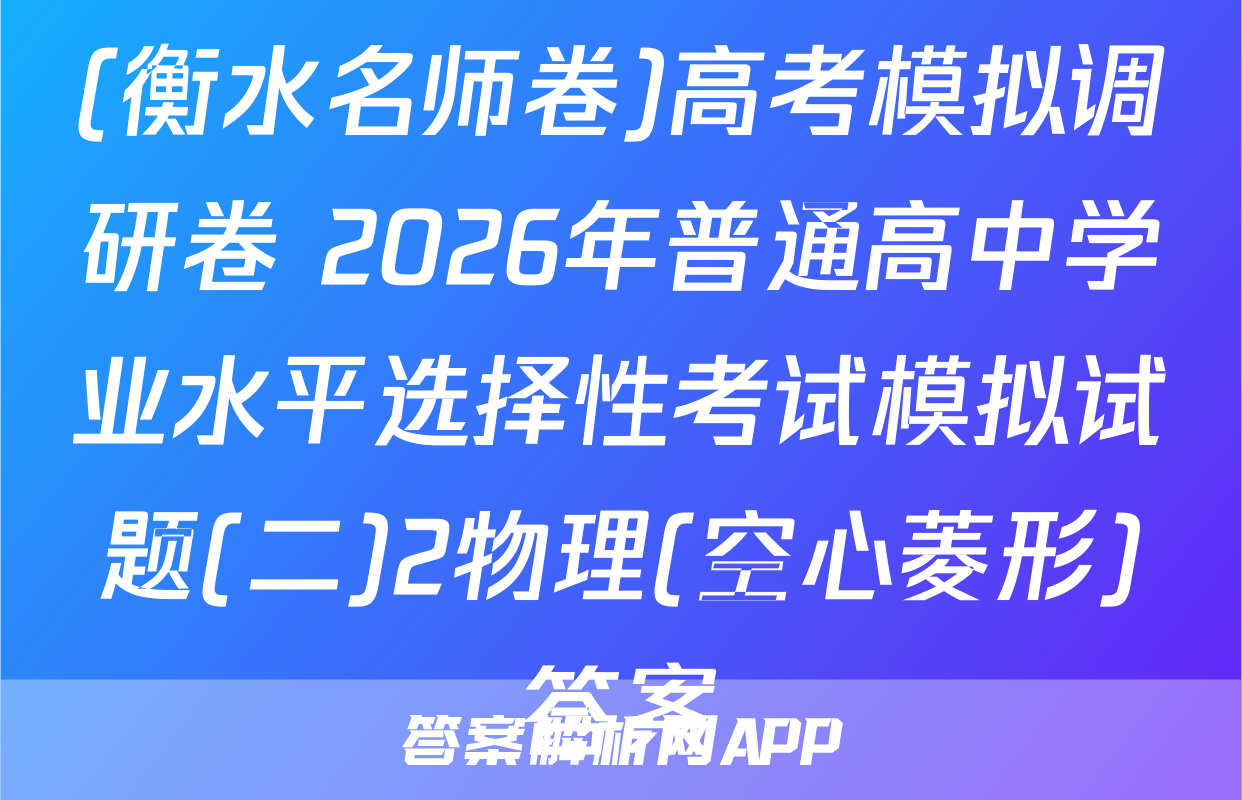 (衡水名师卷)高考模拟调研卷 2026年普通高中学业水平选择性考试模拟试题(二)2物理(空心菱形)答案