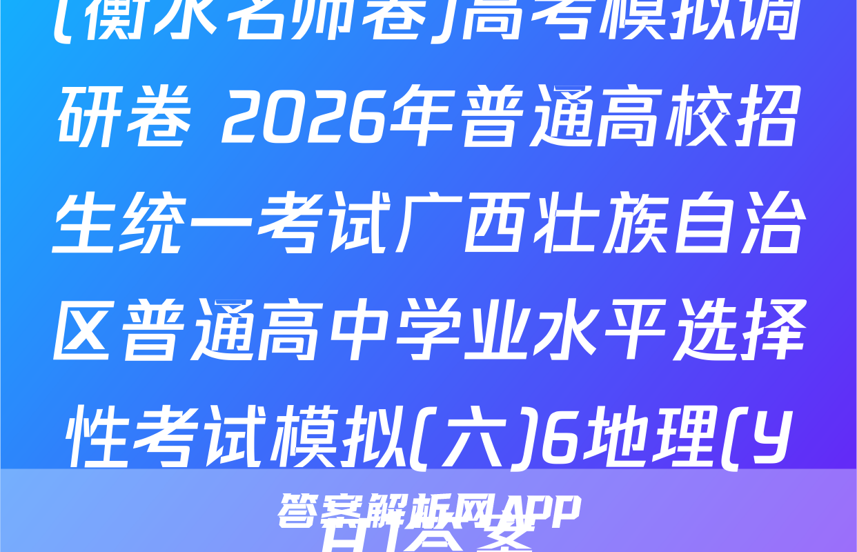 (衡水名师卷)高考模拟调研卷 2026年普通高校招生统一考试广西壮族自治区普通高中学业水平选择性考试模拟(六)6地理(YH)答案