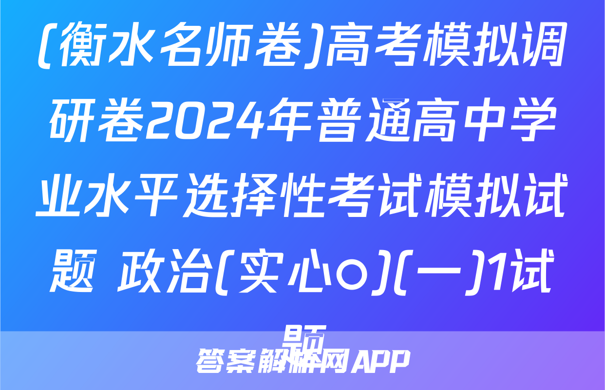 (衡水名师卷)高考模拟调研卷2024年普通高中学业水平选择性考试模拟试题 政治(实心○)(一)1试题