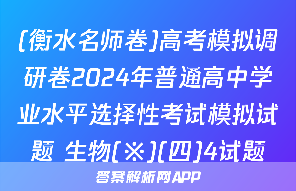 (衡水名师卷)高考模拟调研卷2024年普通高中学业水平选择性考试模拟试题 生物(※)(四)4试题