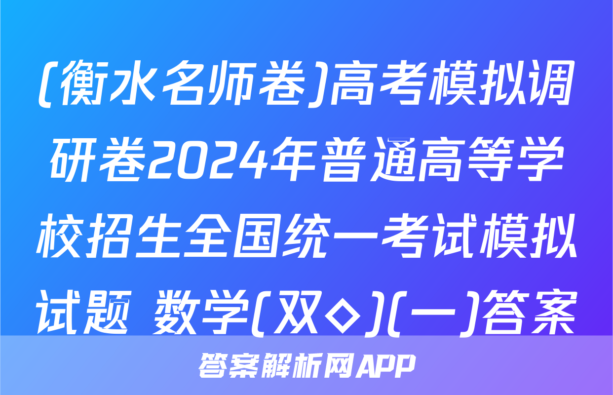 (衡水名师卷)高考模拟调研卷2024年普通高等学校招生全国统一考试模拟试题 数学(双◇)(一)答案