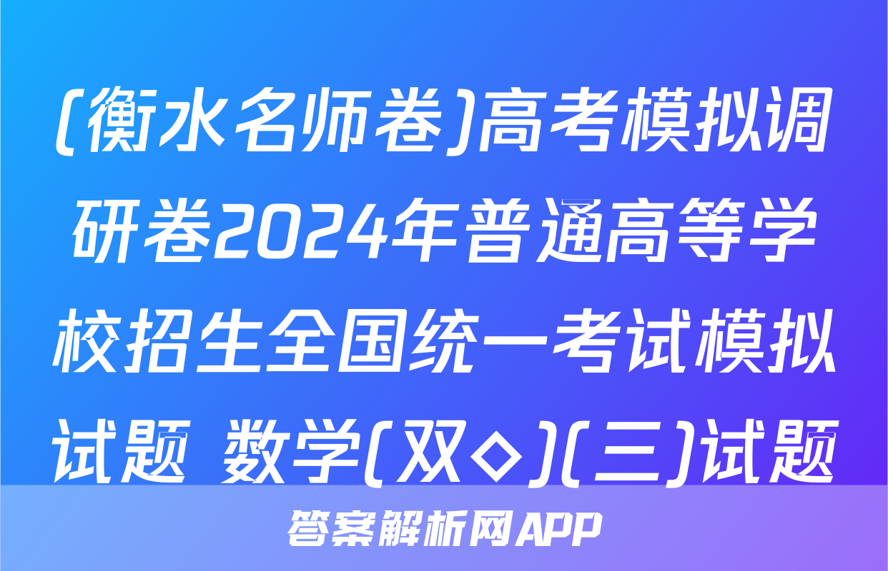 (衡水名师卷)高考模拟调研卷2024年普通高等学校招生全国统一考试模拟试题 数学(双◇)(三)试题