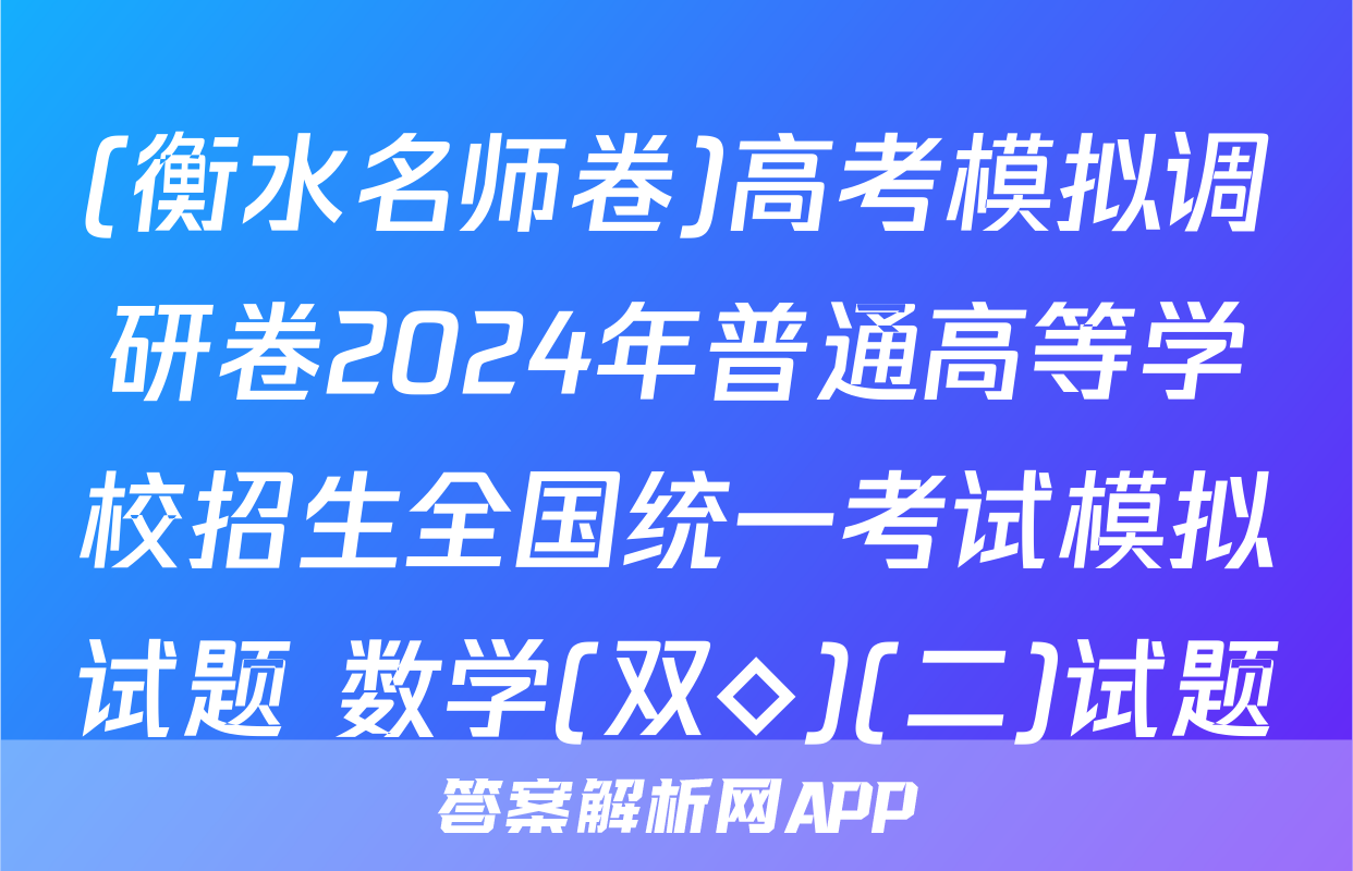 (衡水名师卷)高考模拟调研卷2024年普通高等学校招生全国统一考试模拟试题 数学(双◇)(二)试题