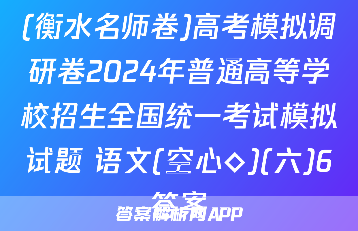 (衡水名师卷)高考模拟调研卷2024年普通高等学校招生全国统一考试模拟试题 语文(空心◇)(六)6答案