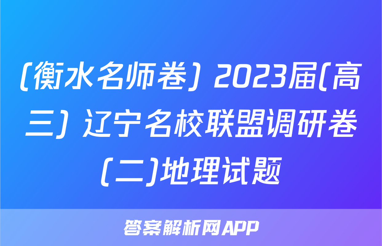 (衡水名师卷) 2023届(高三) 辽宁名校联盟调研卷(二)地理试题
