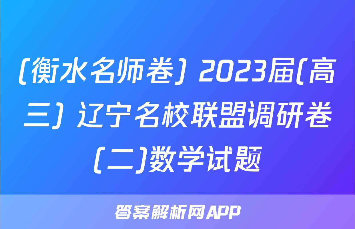 (衡水名师卷) 2023届(高三) 辽宁名校联盟调研卷(二)数学试题