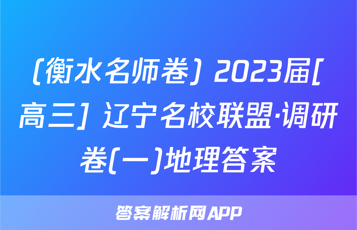 (衡水名师卷) 2023届[高三] 辽宁名校联盟·调研卷(一)地理答案