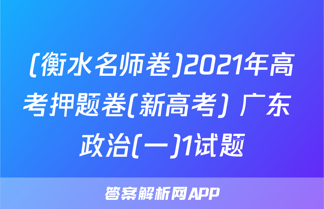 (衡水名师卷)2021年高考押题卷(新高考) 广东 政治(一)1试题