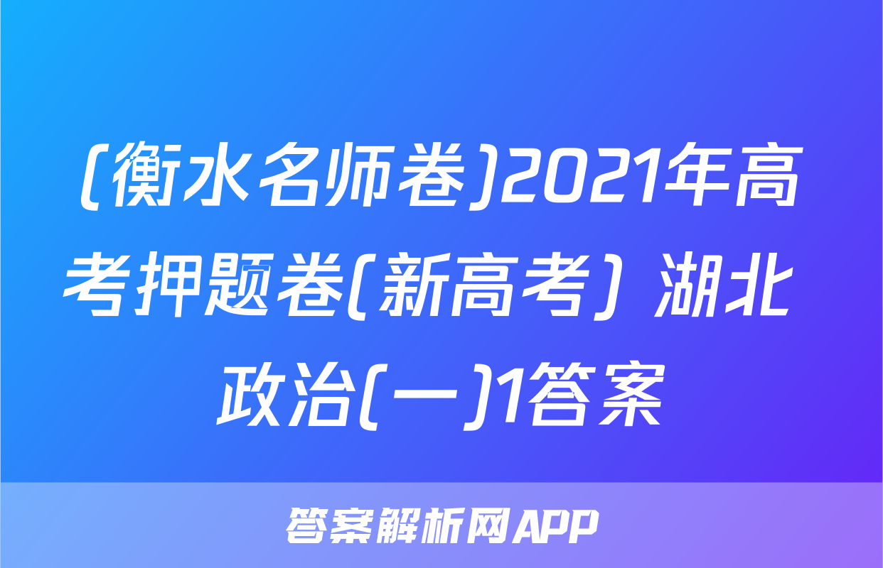 (衡水名师卷)2021年高考押题卷(新高考) 湖北 政治(一)1答案