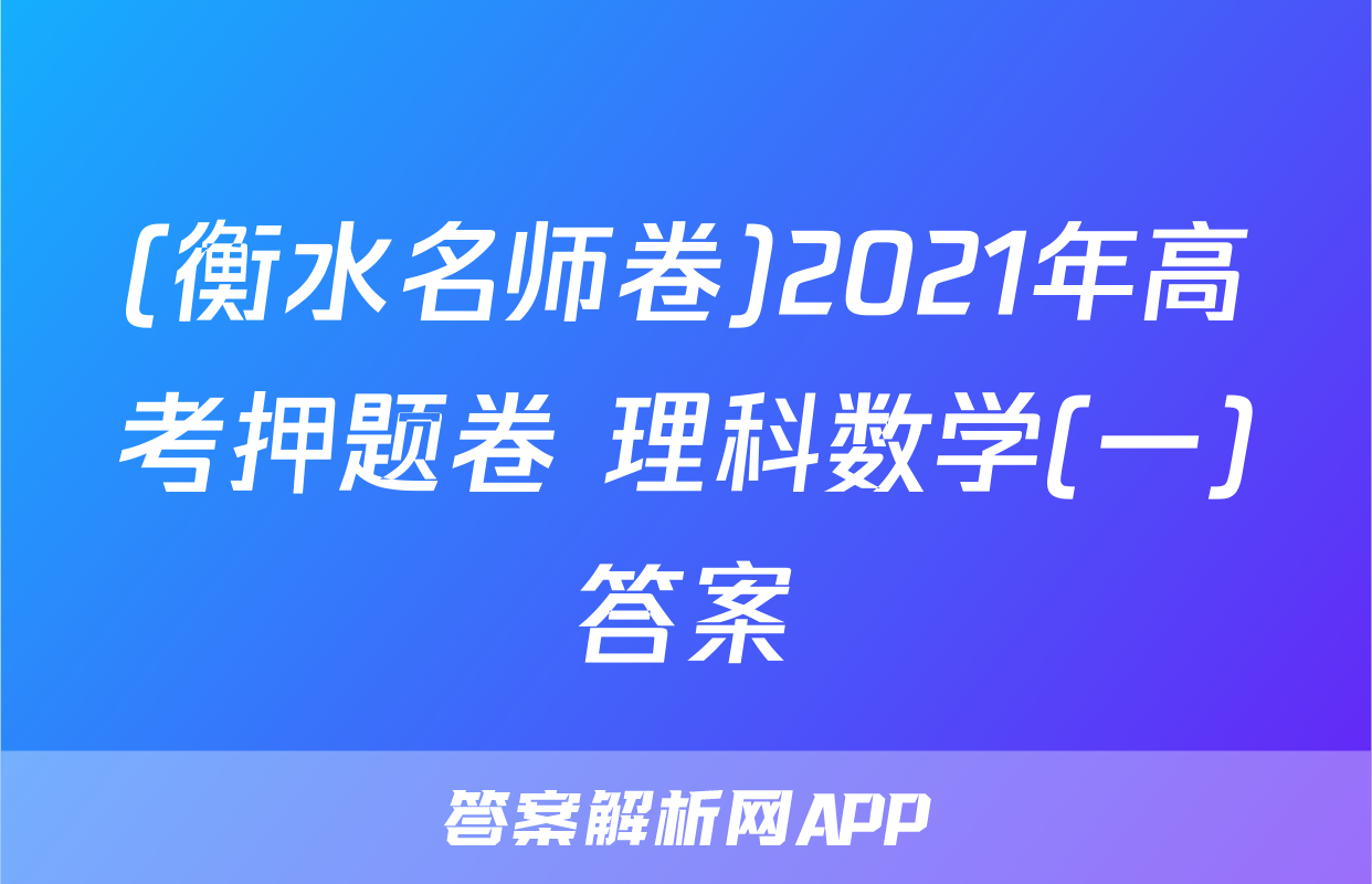(衡水名师卷)2021年高考押题卷 理科数学(一)答案