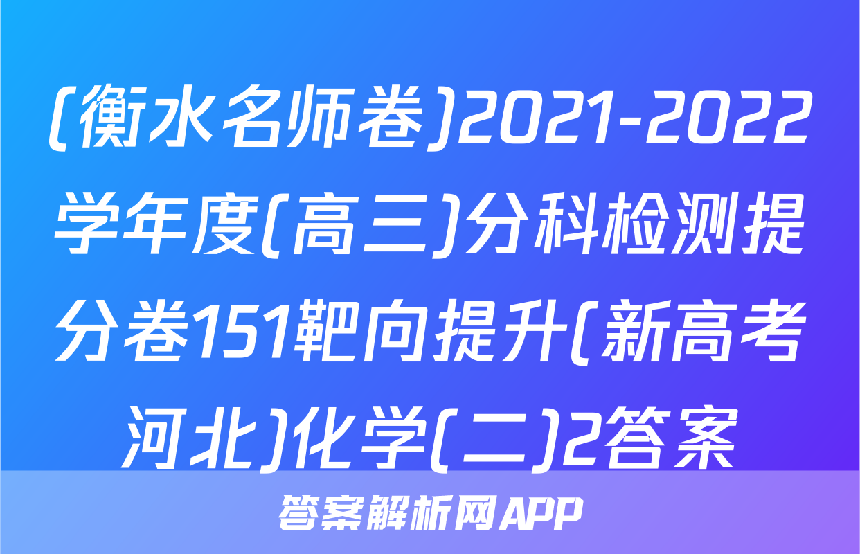 (衡水名师卷)2021-2022学年度(高三)分科检测提分卷151靶向提升(新高考河北)化学(二)2答案