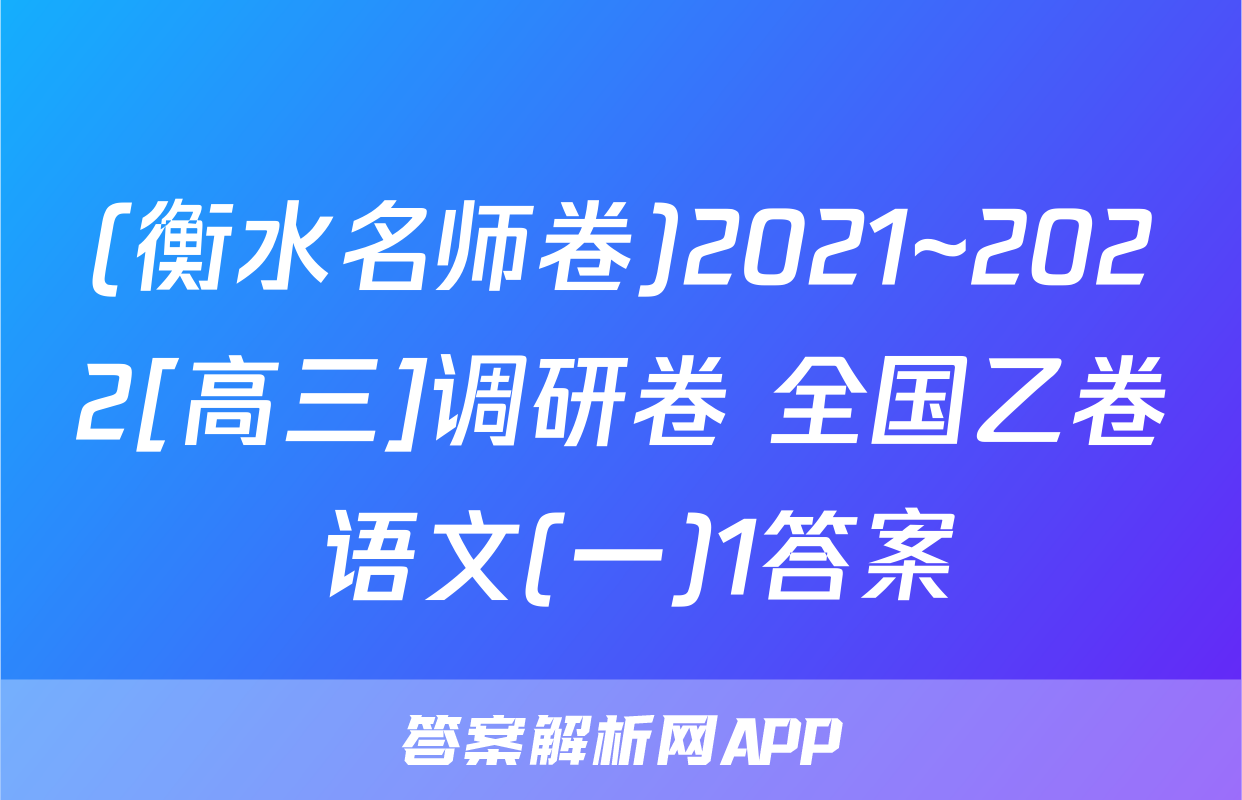 (衡水名师卷)2021~2022[高三]调研卷 全国乙卷 语文(一)1答案