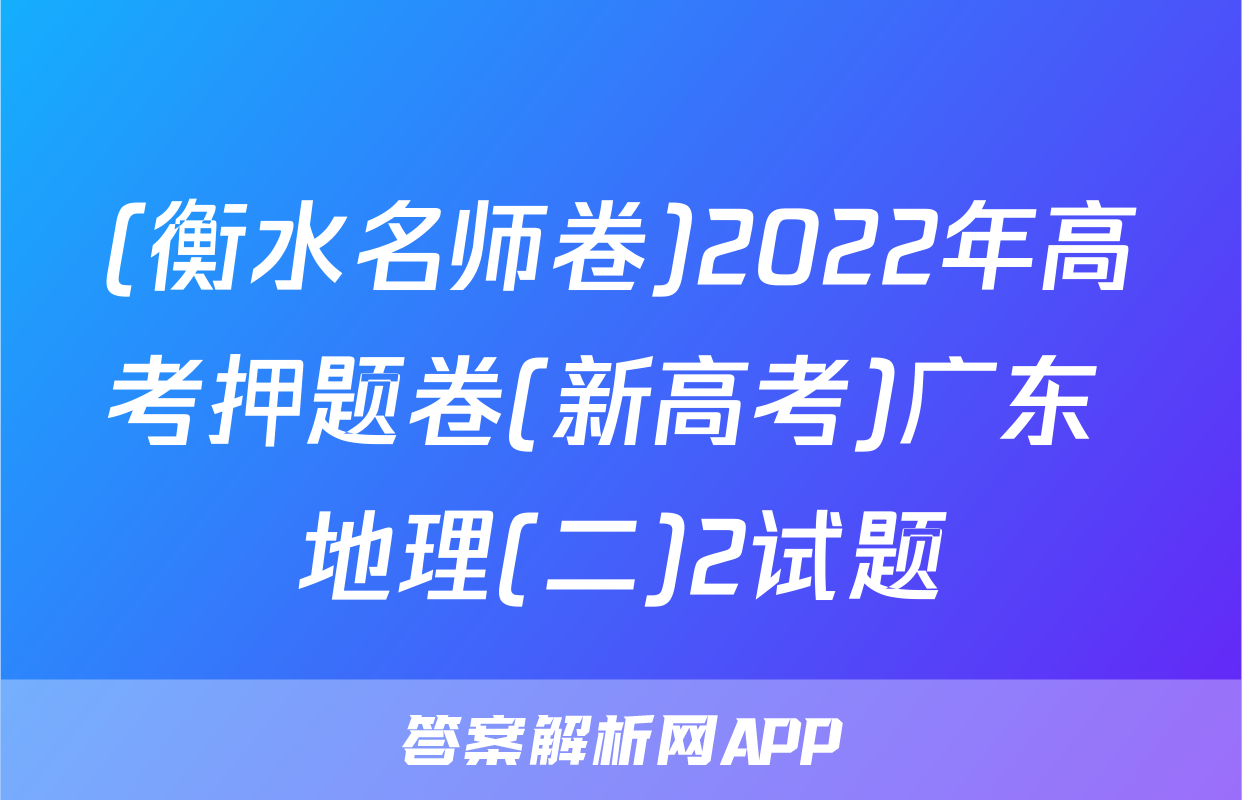 (衡水名师卷)2022年高考押题卷(新高考)广东 地理(二)2试题
