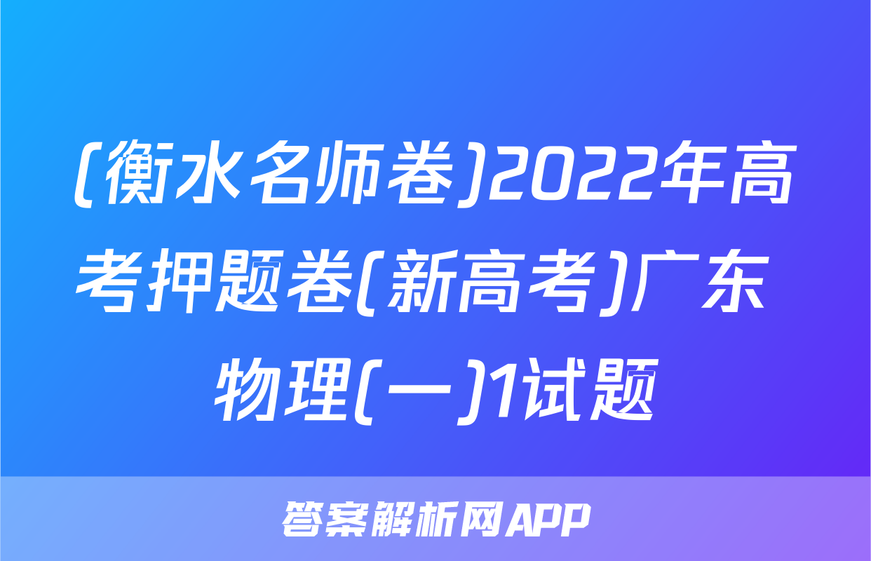 (衡水名师卷)2022年高考押题卷(新高考)广东 物理(一)1试题