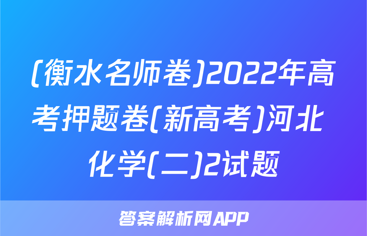 (衡水名师卷)2022年高考押题卷(新高考)河北 化学(二)2试题