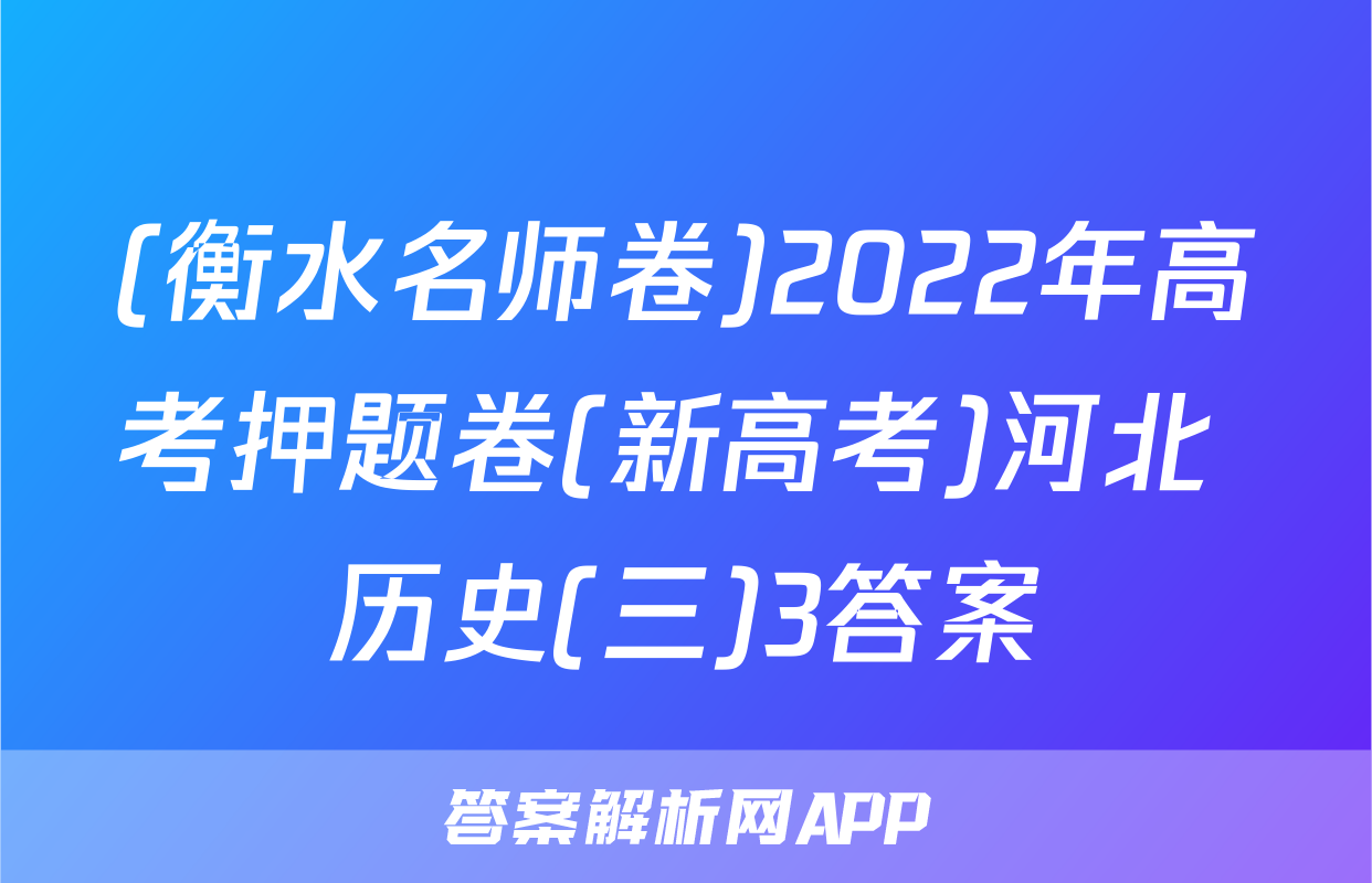 (衡水名师卷)2022年高考押题卷(新高考)河北 历史(三)3答案