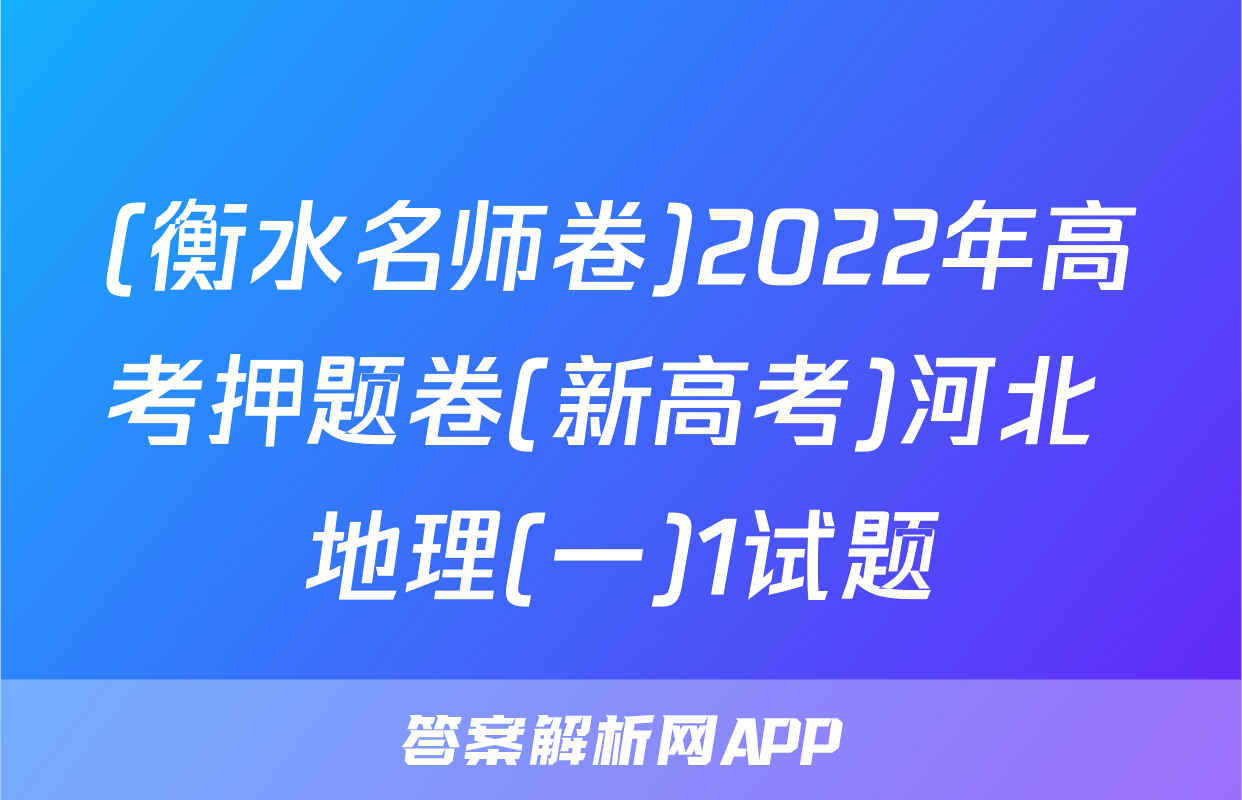 (衡水名师卷)2022年高考押题卷(新高考)河北 地理(一)1试题