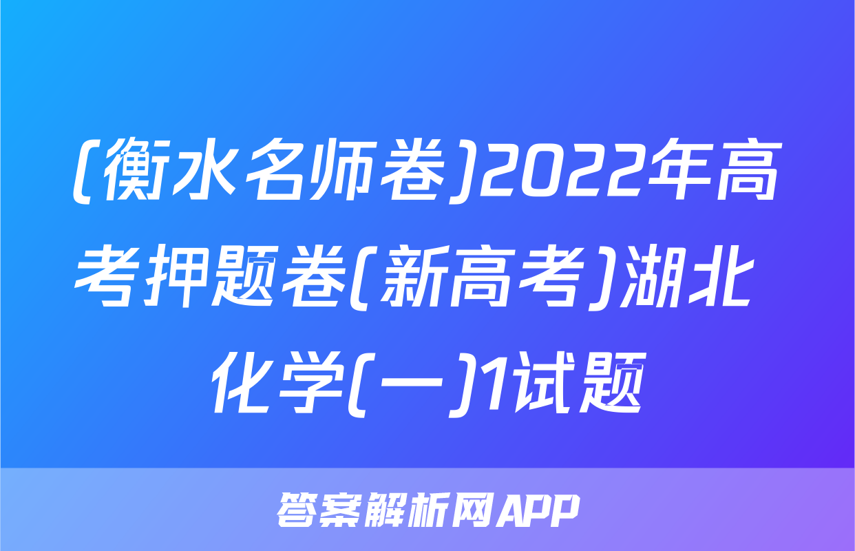 (衡水名师卷)2022年高考押题卷(新高考)湖北 化学(一)1试题