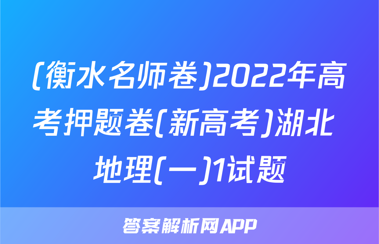 (衡水名师卷)2022年高考押题卷(新高考)湖北 地理(一)1试题