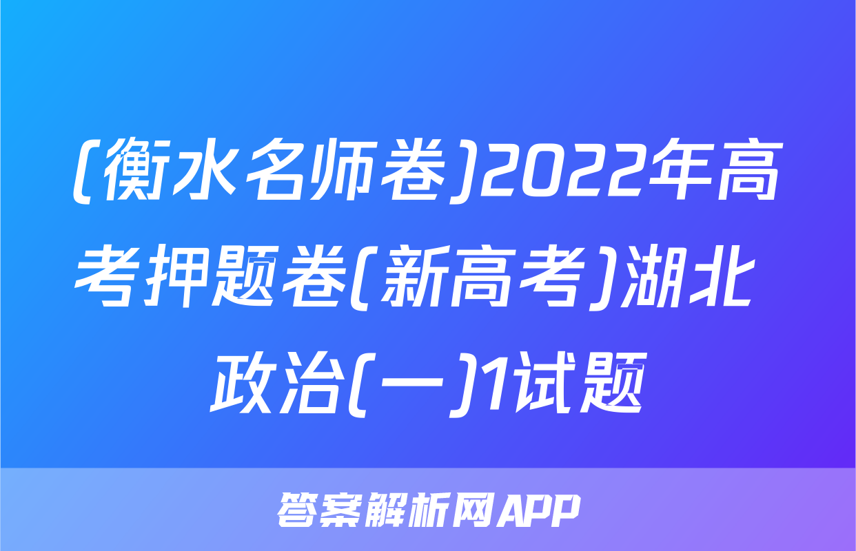 (衡水名师卷)2022年高考押题卷(新高考)湖北 政治(一)1试题