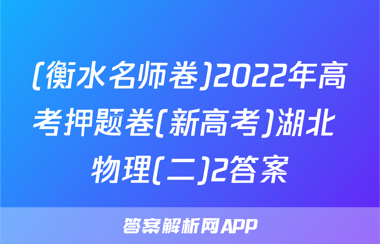 (衡水名师卷)2022年高考押题卷(新高考)湖北 物理(二)2答案