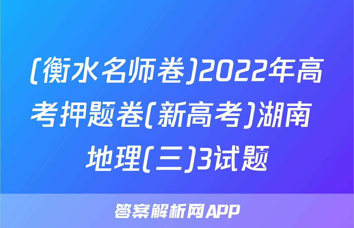 (衡水名师卷)2022年高考押题卷(新高考)湖南 地理(三)3试题
