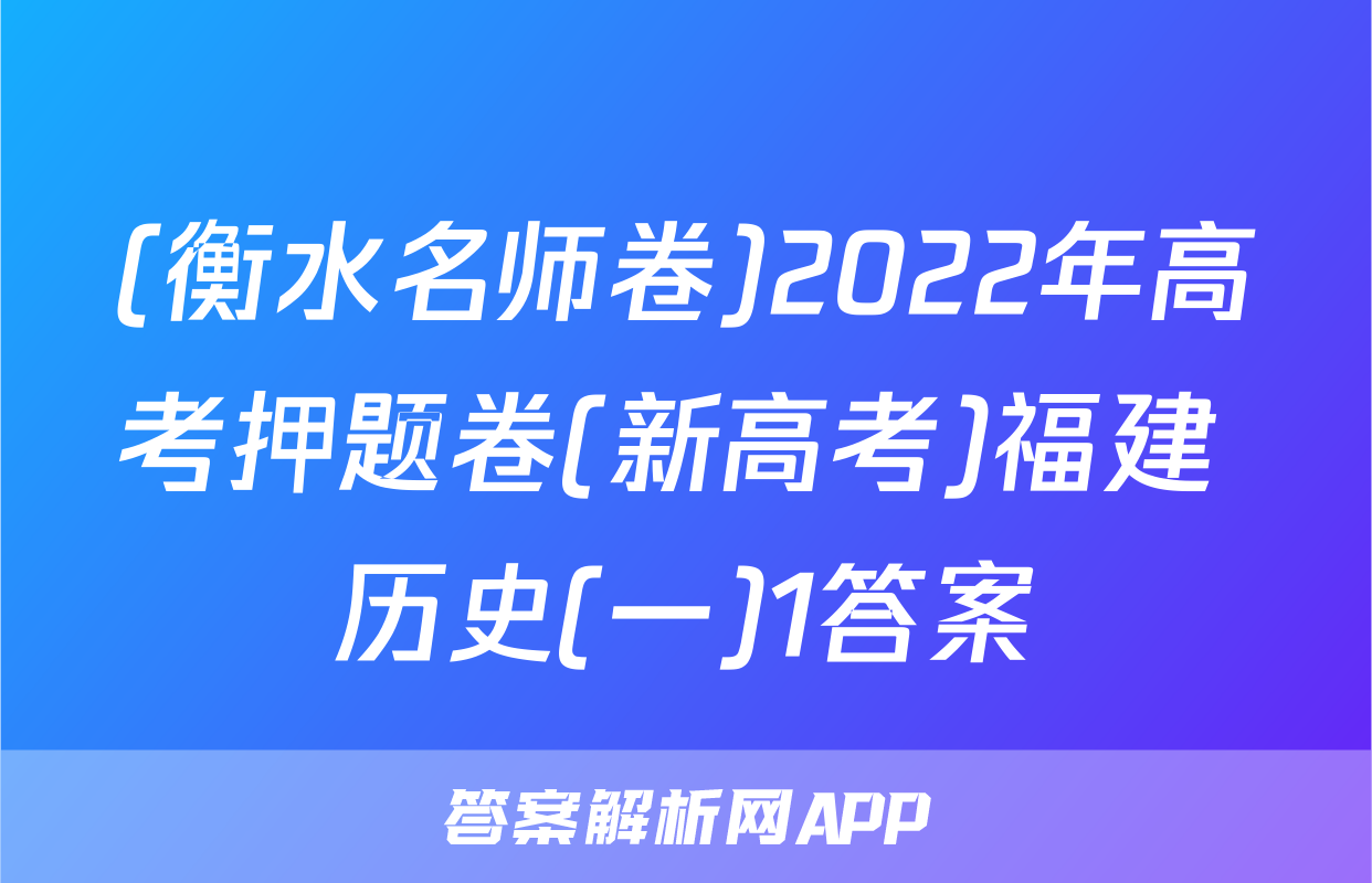 (衡水名师卷)2022年高考押题卷(新高考)福建 历史(一)1答案