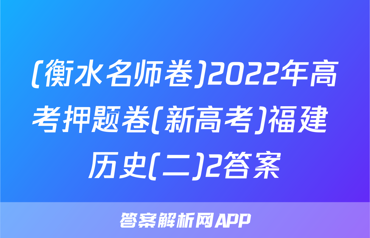 (衡水名师卷)2022年高考押题卷(新高考)福建 历史(二)2答案