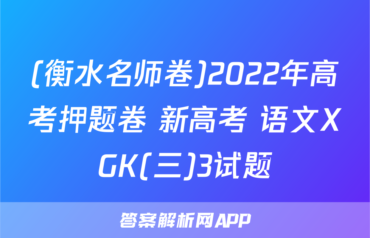 (衡水名师卷)2022年高考押题卷 新高考 语文XGK(三)3试题