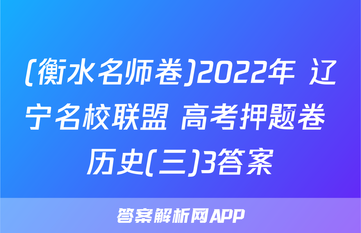 (衡水名师卷)2022年 辽宁名校联盟 高考押题卷 历史(三)3答案