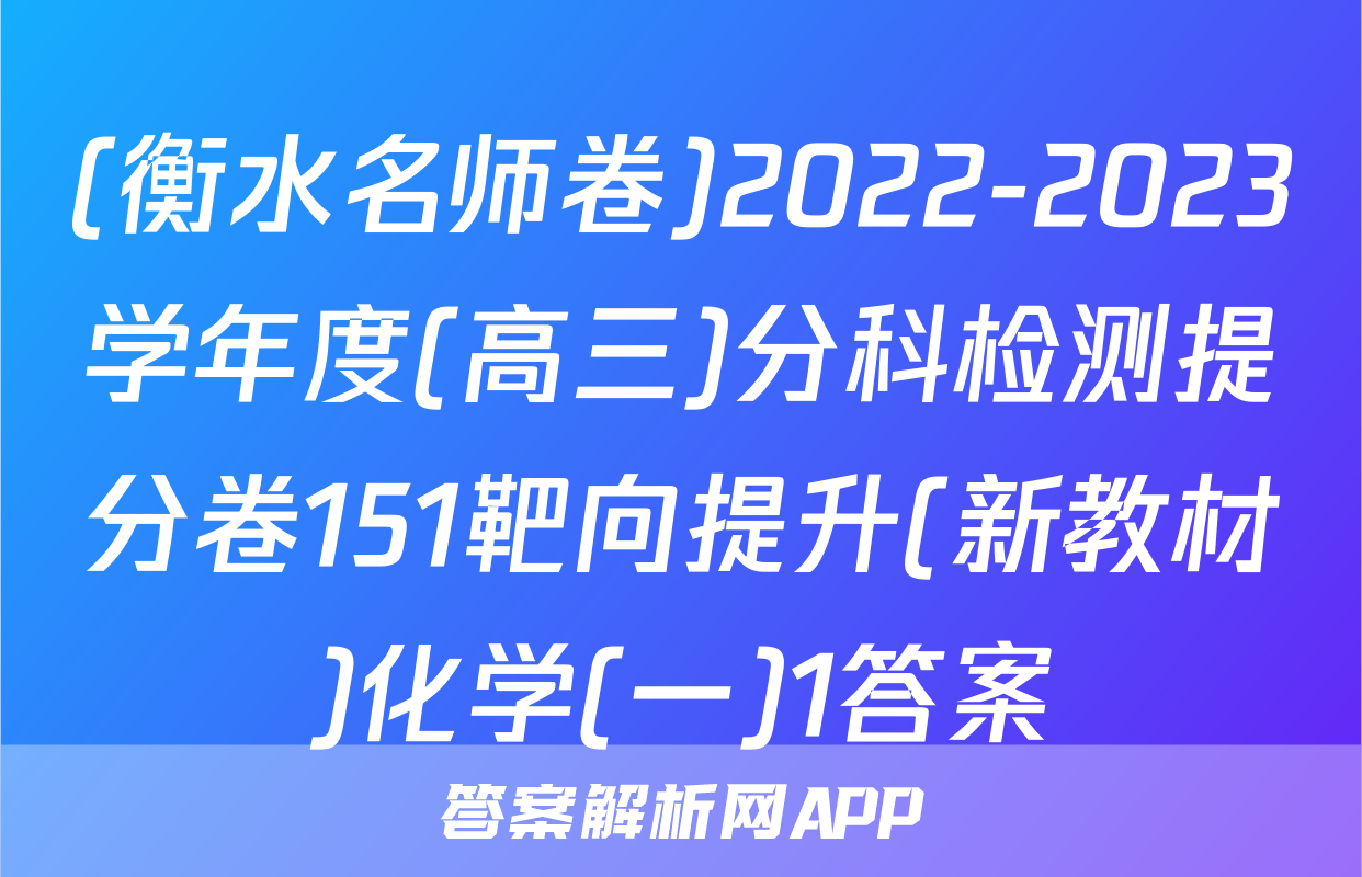 (衡水名师卷)2022-2023学年度(高三)分科检测提分卷151靶向提升(新教材)化学(一)1答案
