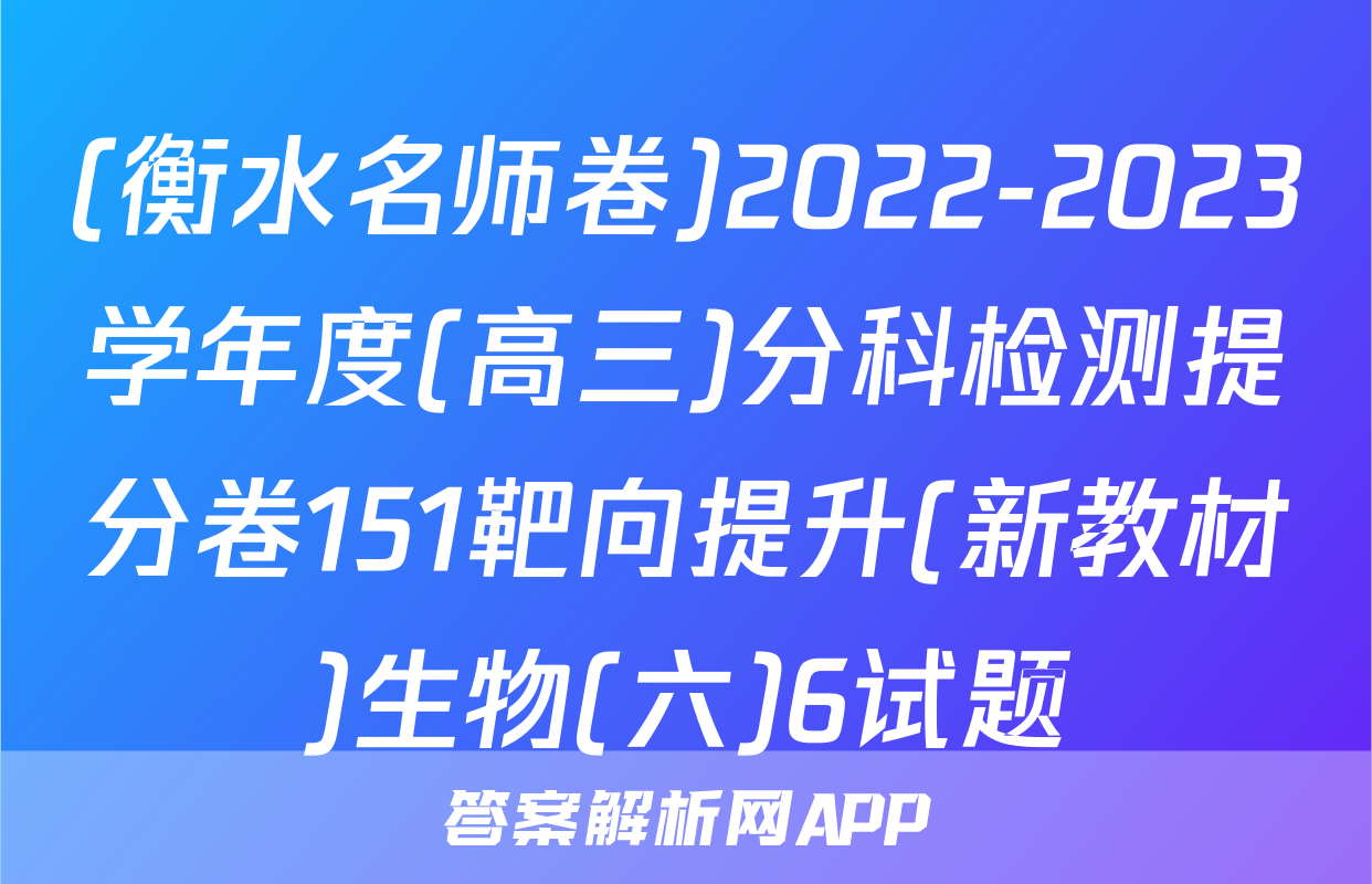(衡水名师卷)2022-2023学年度(高三)分科检测提分卷151靶向提升(新教材)生物(六)6试题