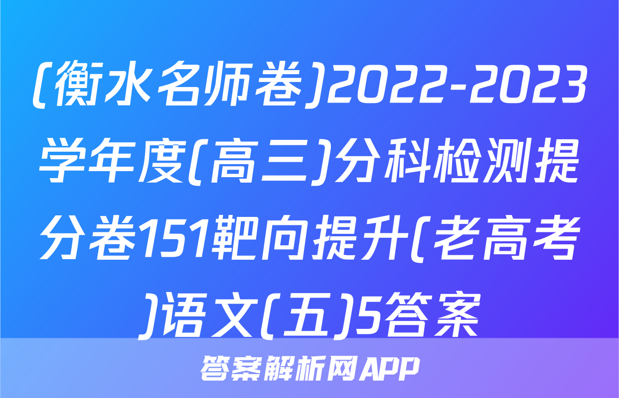 (衡水名师卷)2022-2023学年度(高三)分科检测提分卷151靶向提升(老高考)语文(五)5答案