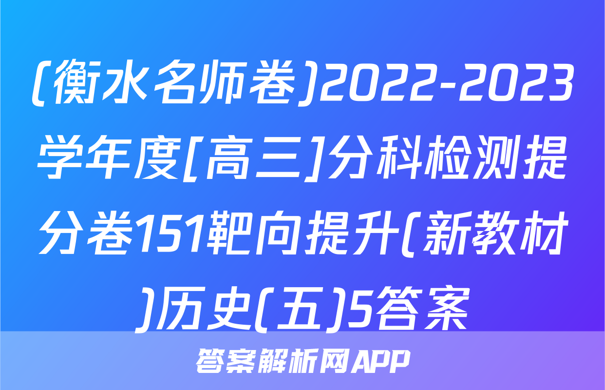 (衡水名师卷)2022-2023学年度[高三]分科检测提分卷151靶向提升(新教材)历史(五)5答案