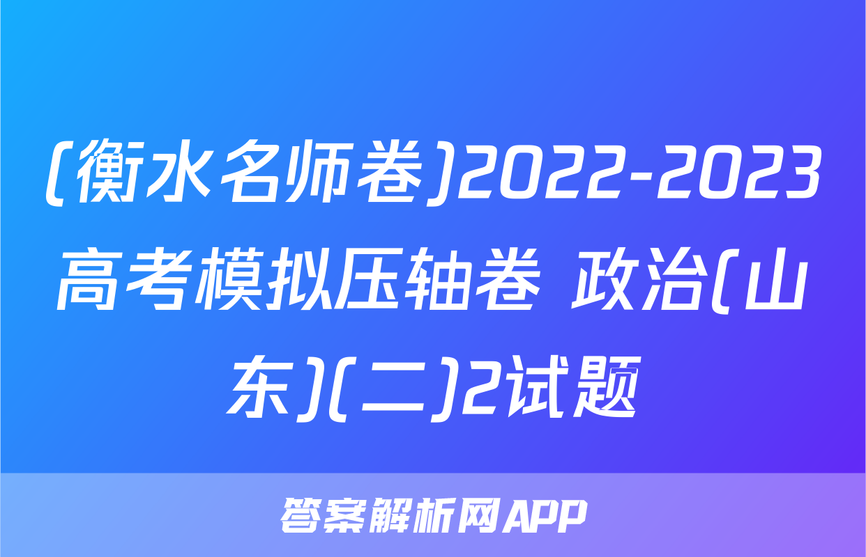 (衡水名师卷)2022-2023高考模拟压轴卷 政治(山东)(二)2试题
