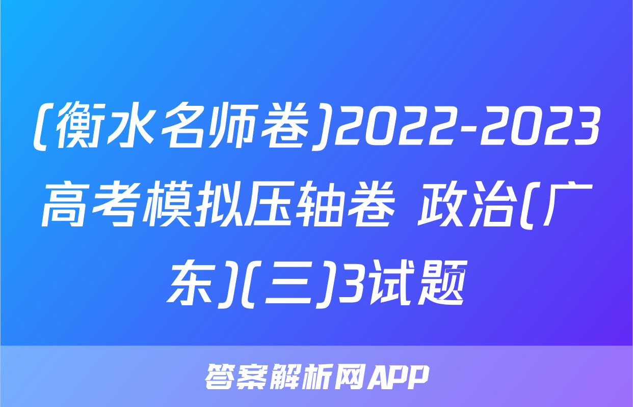 (衡水名师卷)2022-2023高考模拟压轴卷 政治(广东)(三)3试题