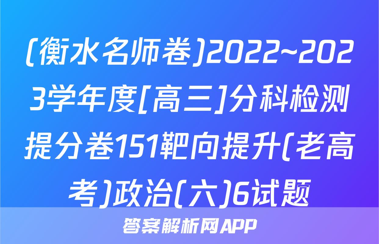 (衡水名师卷)2022~2023学年度[高三]分科检测提分卷151靶向提升(老高考)政治(六)6试题