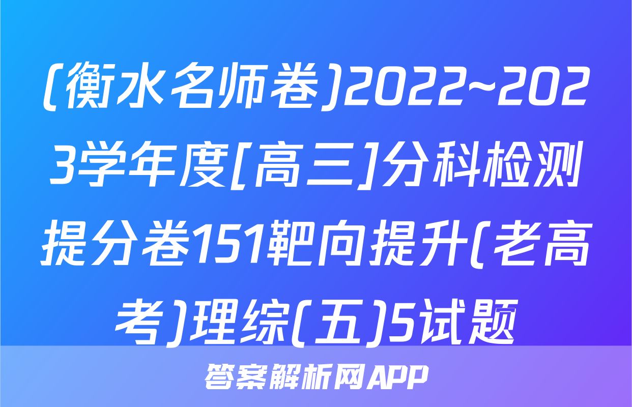 (衡水名师卷)2022~2023学年度[高三]分科检测提分卷151靶向提升(老高考)理综(五)5试题