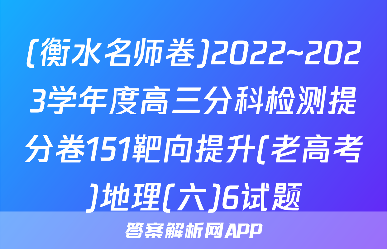 (衡水名师卷)2022~2023学年度高三分科检测提分卷151靶向提升(老高考)地理(六)6试题