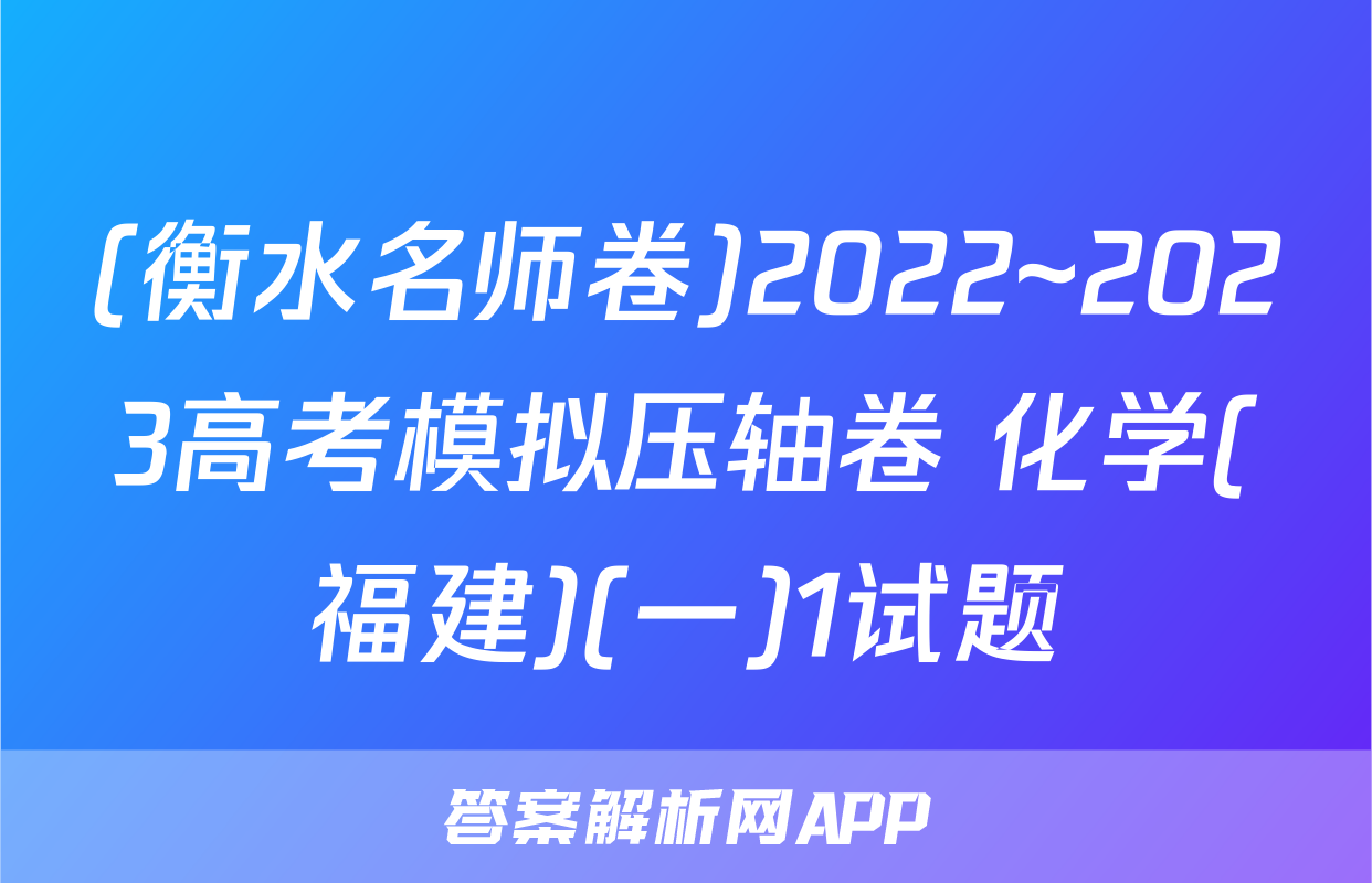 (衡水名师卷)2022~2023高考模拟压轴卷 化学(福建)(一)1试题