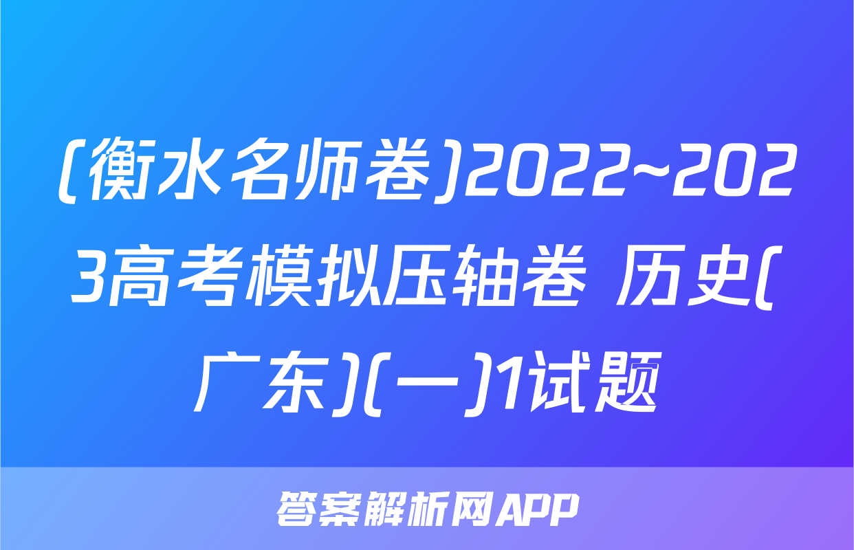 (衡水名师卷)2022~2023高考模拟压轴卷 历史(广东)(一)1试题