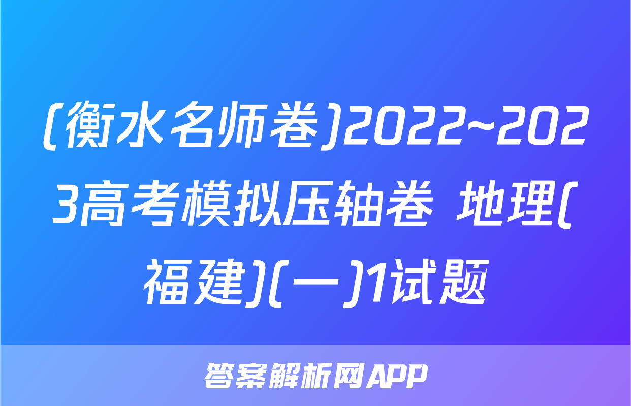 (衡水名师卷)2022~2023高考模拟压轴卷 地理(福建)(一)1试题