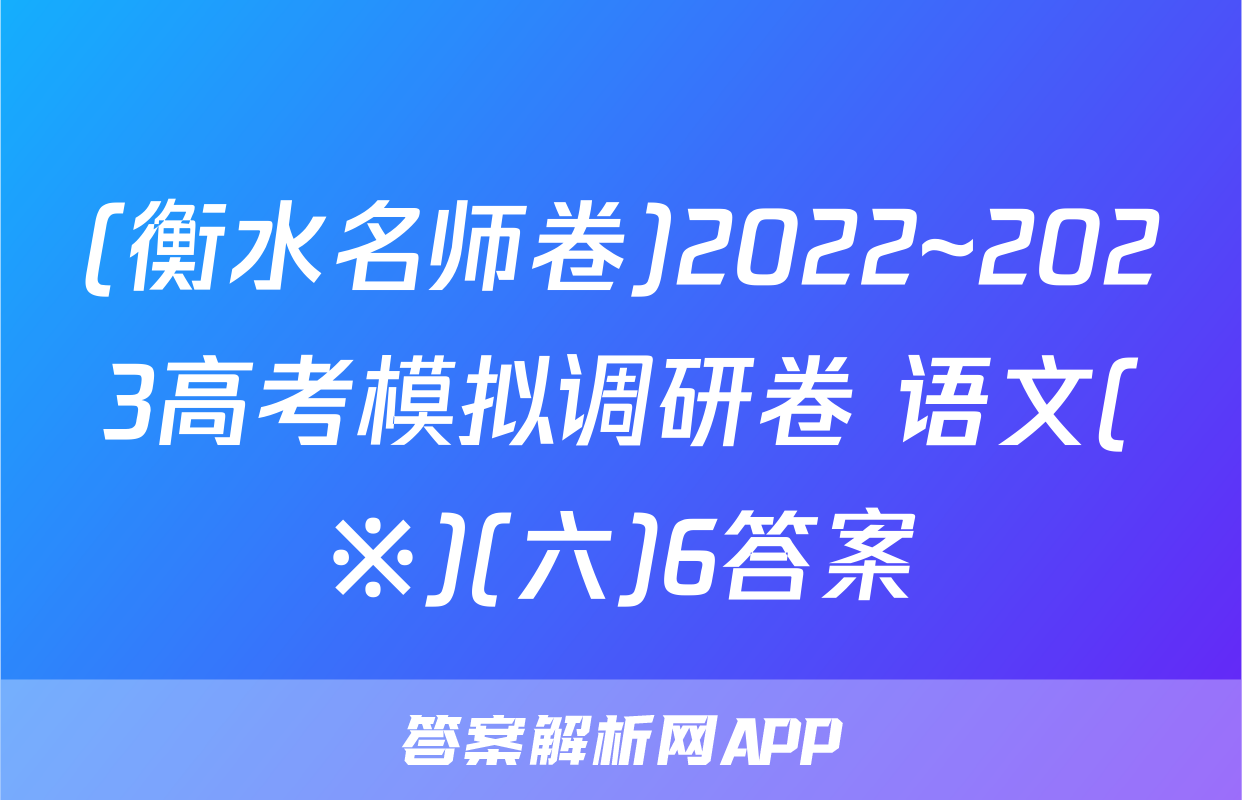 (衡水名师卷)2022~2023高考模拟调研卷 语文(※)(六)6答案