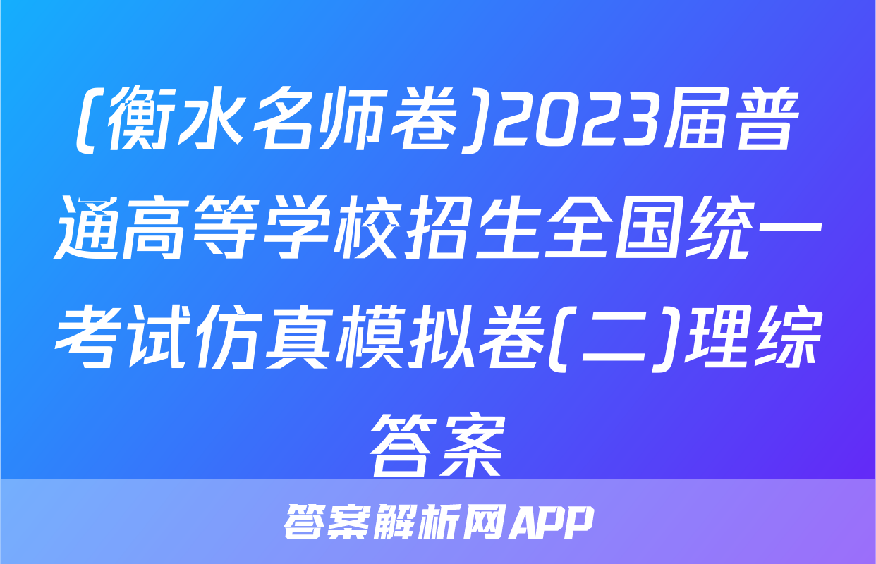 (衡水名师卷)2023届普通高等学校招生全国统一考试仿真模拟卷(二)理综答案