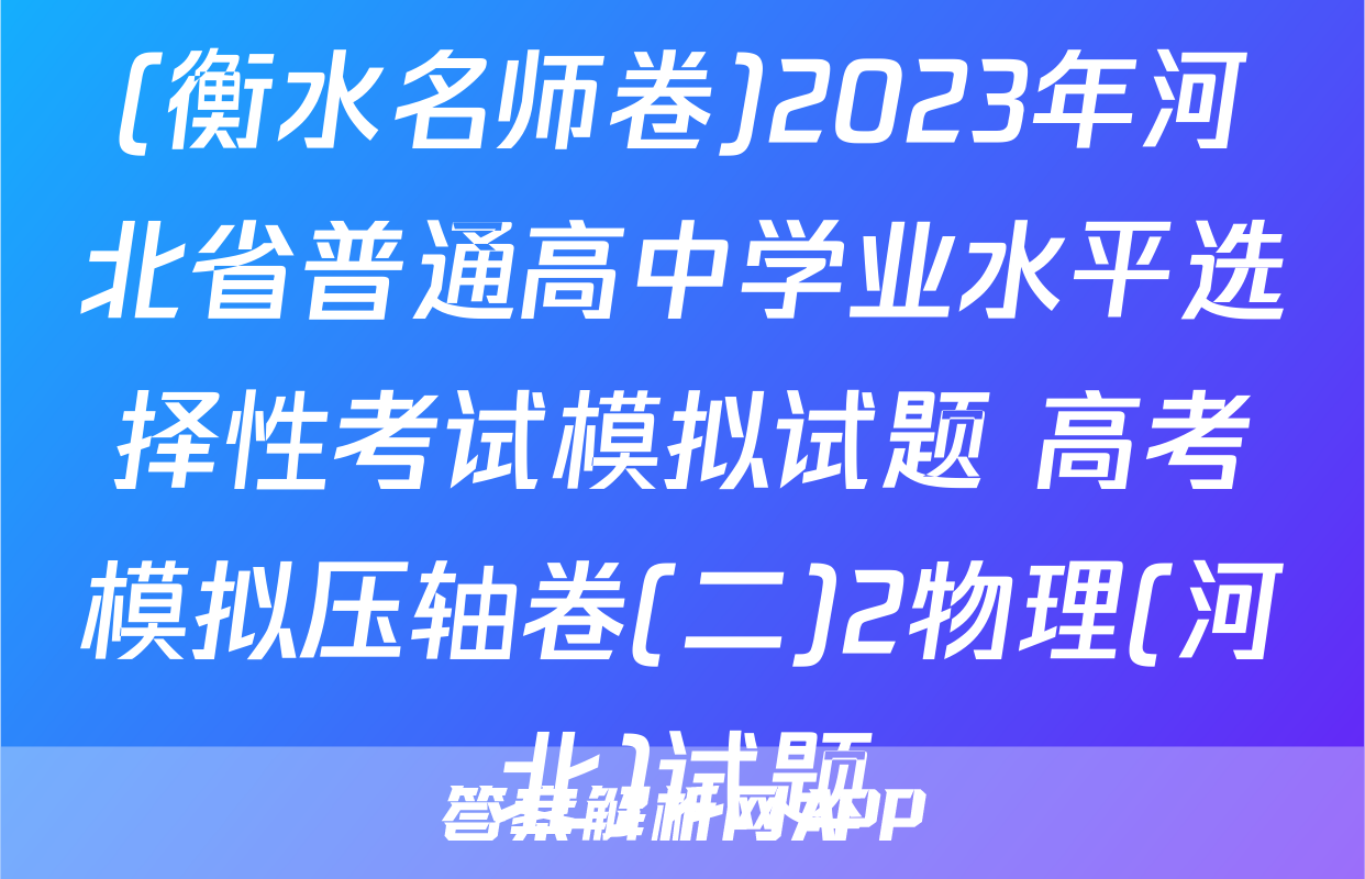 (衡水名师卷)2023年河北省普通高中学业水平选择性考试模拟试题 高考模拟压轴卷(二)2物理(河北)试题