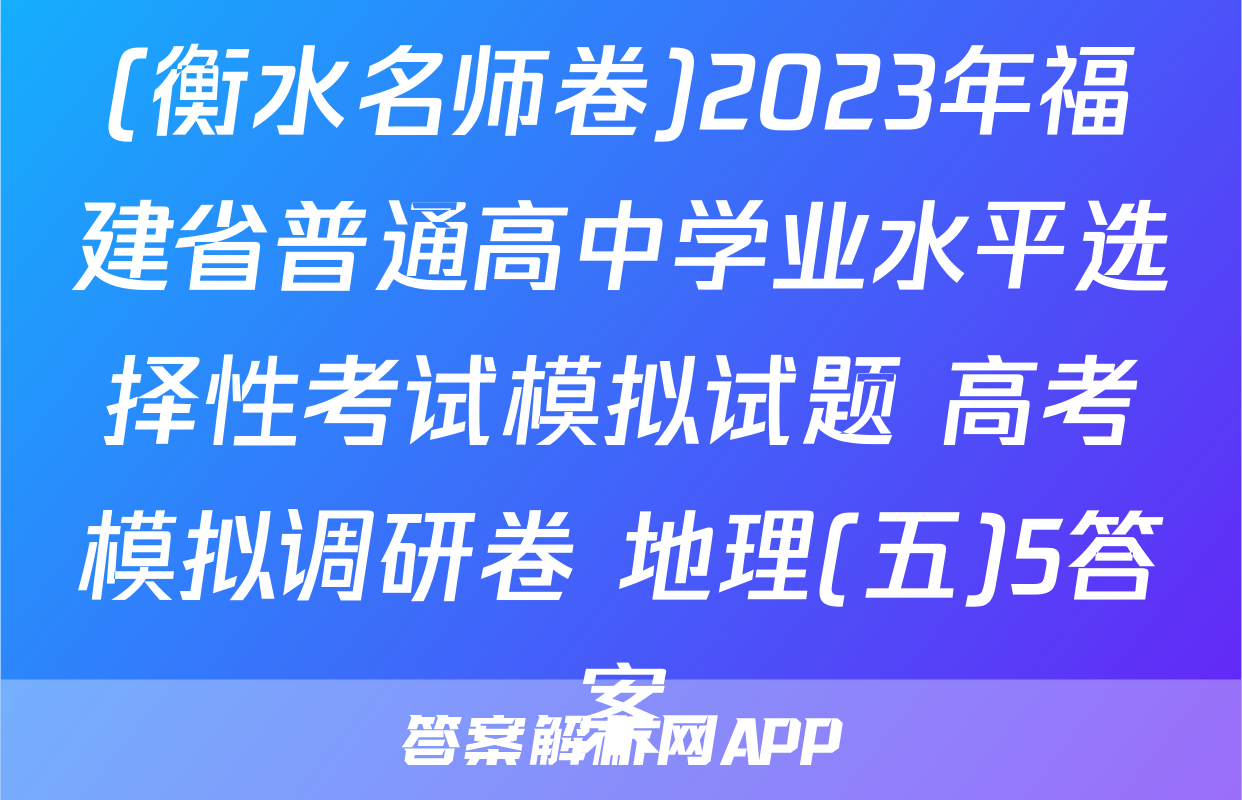 (衡水名师卷)2023年福建省普通高中学业水平选择性考试模拟试题 高考模拟调研卷 地理(五)5答案