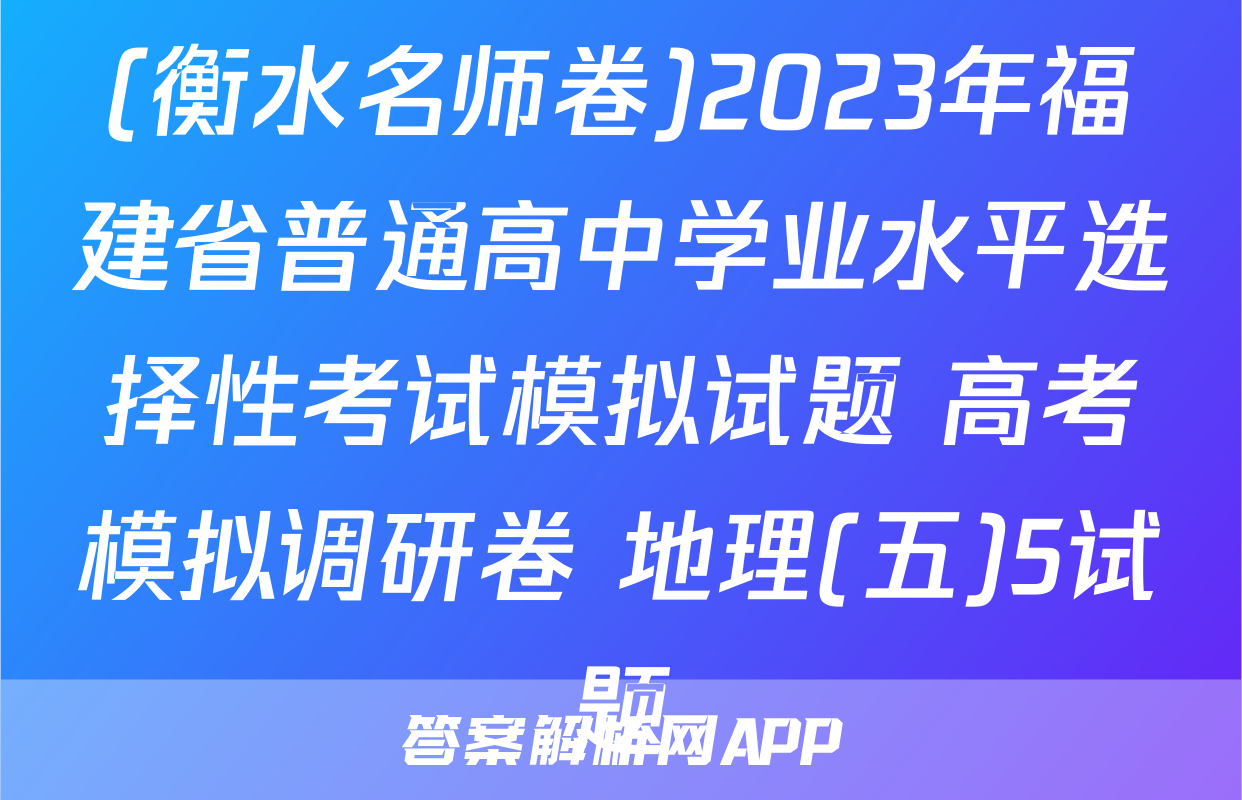 (衡水名师卷)2023年福建省普通高中学业水平选择性考试模拟试题 高考模拟调研卷 地理(五)5试题