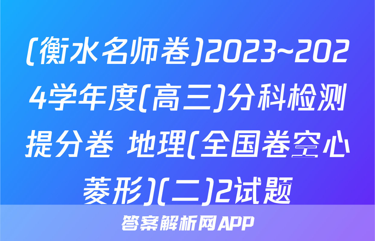 (衡水名师卷)2023~2024学年度(高三)分科检测提分卷 地理(全国卷空心菱形)(二)2试题