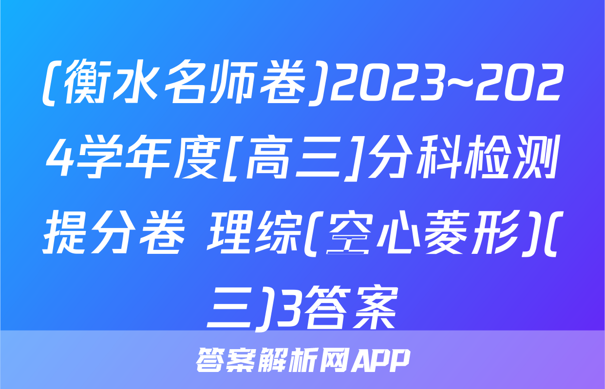 (衡水名师卷)2023~2024学年度[高三]分科检测提分卷 理综(空心菱形)(三)3答案